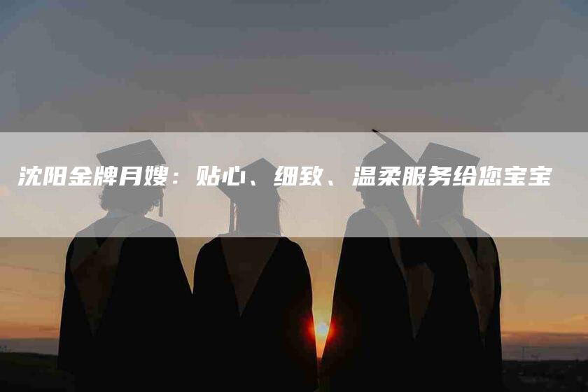 沈阳金牌月嫂：贴心、细致、温柔服务给您宝宝-住家保姆月嫂服务_家政保洁钟点工家政服务_速上门月嫂网首页