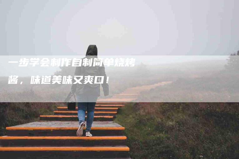 一步学会制作自制简单烧烤酱，味道美味又爽口！-住家保姆月嫂服务_家政保洁钟点工家政服务_速上门月嫂网首页