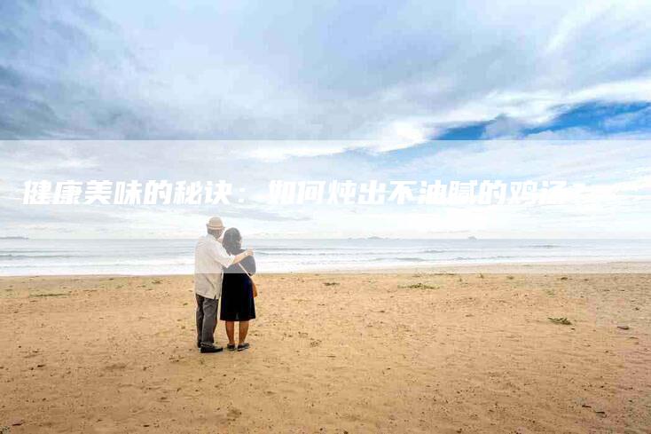 健康美味的秘诀：如何炖出不油腻的鸡汤？-住家保姆月嫂服务_家政保洁钟点工家政服务_速上门月嫂网首页