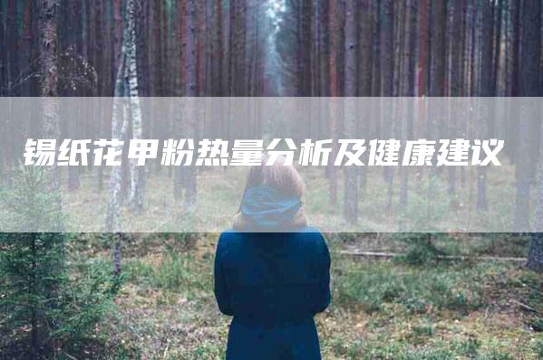 锡纸花甲粉热量分析及健康建议-住家保姆月嫂服务_家政保洁钟点工家政服务_速上门月嫂网首页