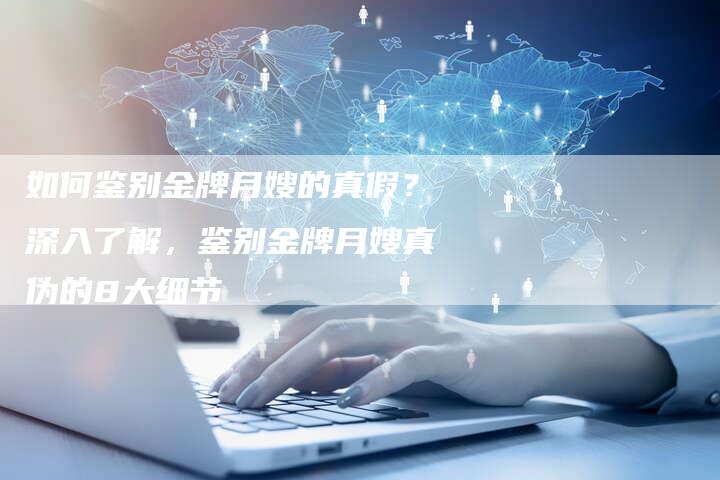如何鉴别金牌月嫂的真假？深入了解，鉴别金牌月嫂真伪的8大细节