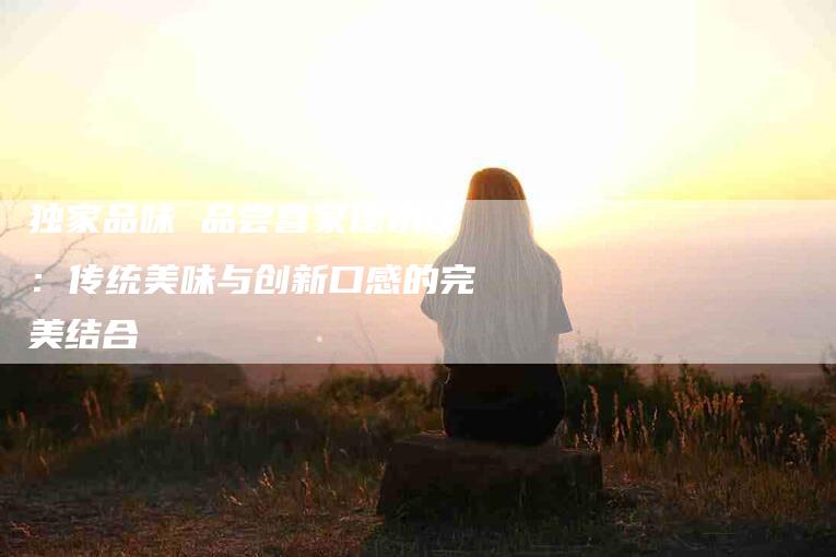独家品味 品尝喜家德水饺：传统美味与创新口感的完美结合