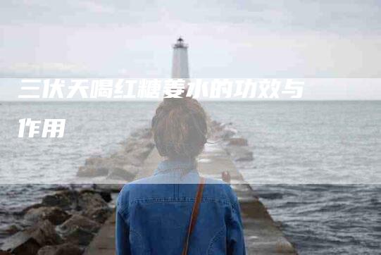 三伏天喝红糖姜水的功效与作用-住家保姆月嫂服务_家政保洁钟点工家政服务_速上门月嫂网首页