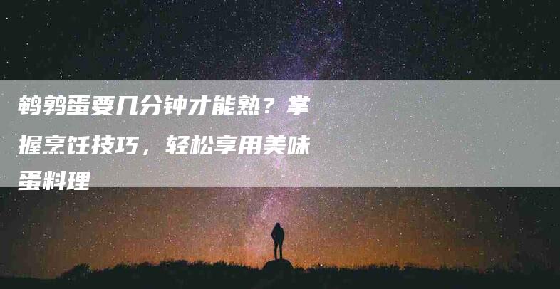 鹌鹑蛋要几分钟才能熟？掌握烹饪技巧，轻松享用美味蛋料理