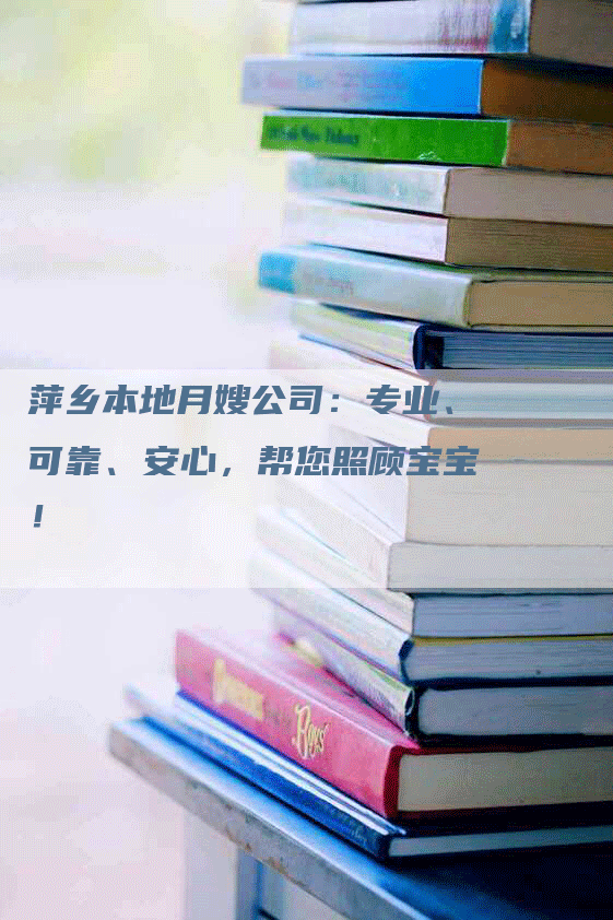 萍乡本地月嫂公司：专业、可靠、安心，帮您照顾宝宝！
