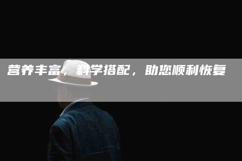营养丰富，科学搭配，助您顺利恢复-住家保姆月嫂服务_家政保洁钟点工家政服务_速上门月嫂网首页