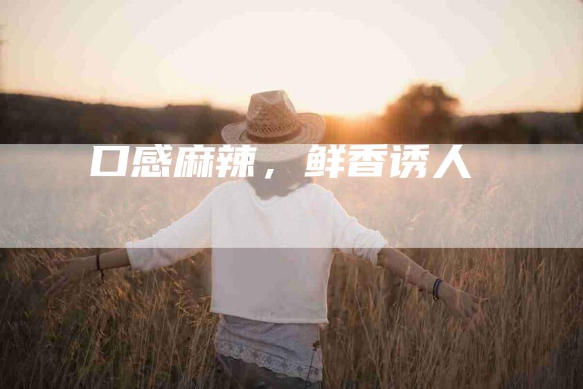 口感麻辣，鲜香诱人