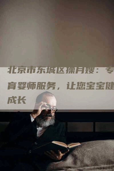 北京市东城区操月嫂：专业育婴师服务，让您宝宝健康成长