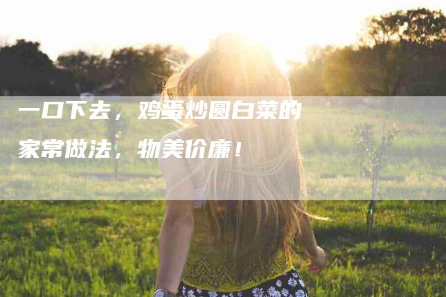 一口下去，鸡蛋炒圆白菜的家常做法，物美价廉！-住家保姆月嫂服务_家政保洁钟点工家政服务_速上门月嫂网首页