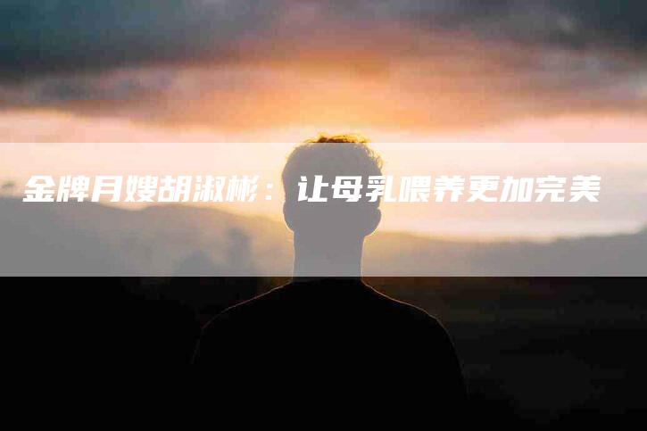金牌月嫂胡淑彬：让母乳喂养更加完美