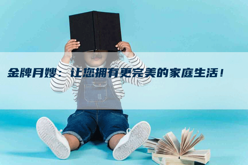 金牌月嫂：让您拥有更完美的家庭生活！