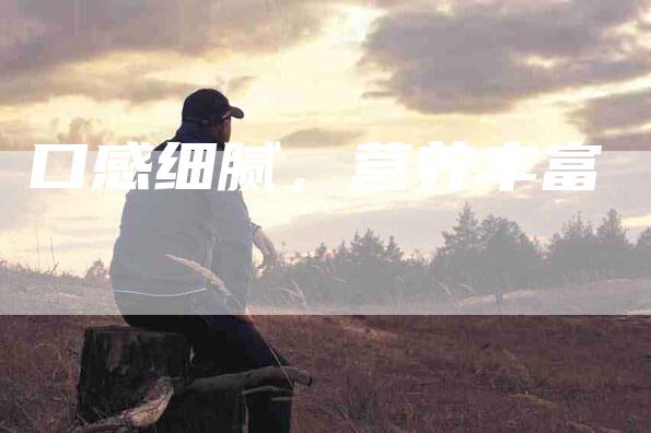 口感细腻，营养丰富