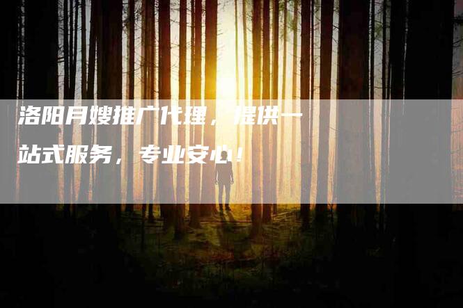 洛阳月嫂推广代理，提供一站式服务，专业安心！