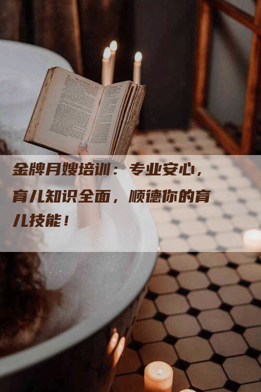 金牌月嫂培训：专业安心，育儿知识全面，顺德你的育儿技能！