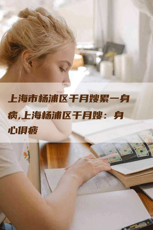 上海市杨浦区干月嫂累一身病,上海杨浦区干月嫂：身心俱疲-住家保姆月嫂服务_家政保洁钟点工家政服务_速上门月嫂网首页