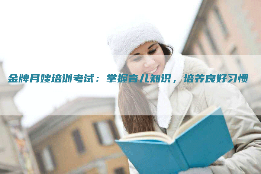 金牌月嫂培训考试：掌握育儿知识，培养良好习惯