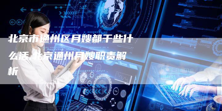 北京市通州区月嫂都干些什么活,北京通州月嫂职责解析