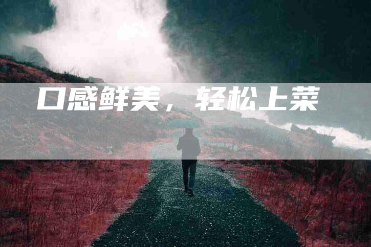 口感鲜美，轻松上菜