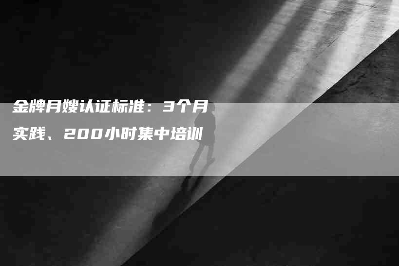 金牌月嫂认证标准：3个月实践、200小时集中培训