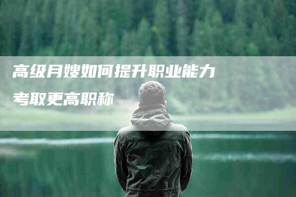 高级月嫂如何提升职业能力考取更高职称