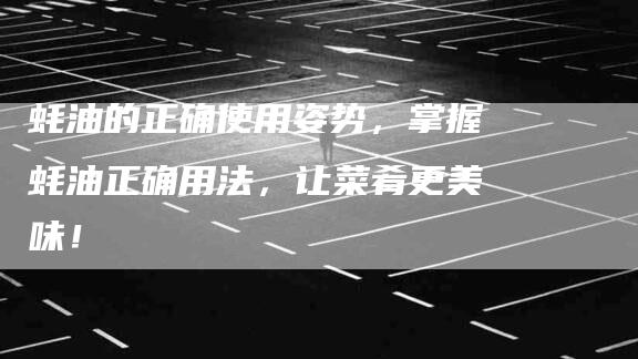 蚝油的正确使用姿势，掌握蚝油正确用法，让菜肴更美味！-住家保姆月嫂服务_家政保洁钟点工家政服务_速上门月嫂网首页
