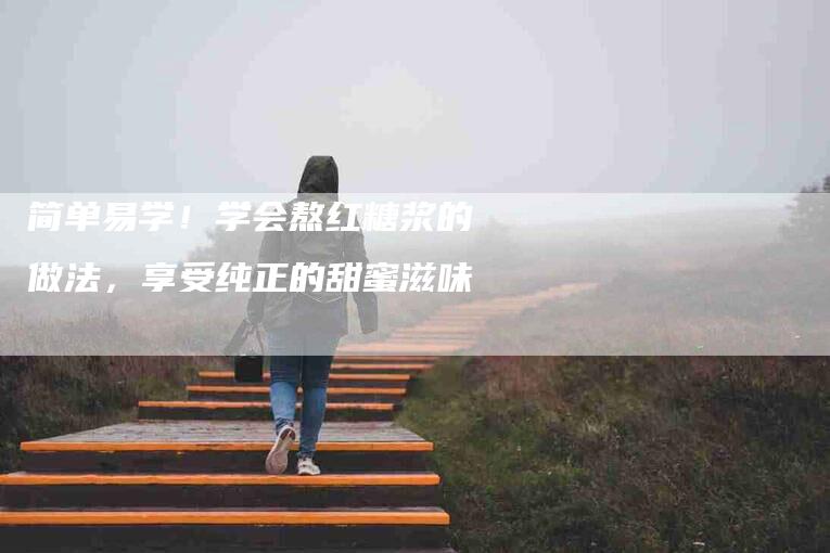 简单易学！学会熬红糖浆的做法，享受纯正的甜蜜滋味-住家保姆月嫂服务_家政保洁钟点工家政服务_速上门月嫂网首页