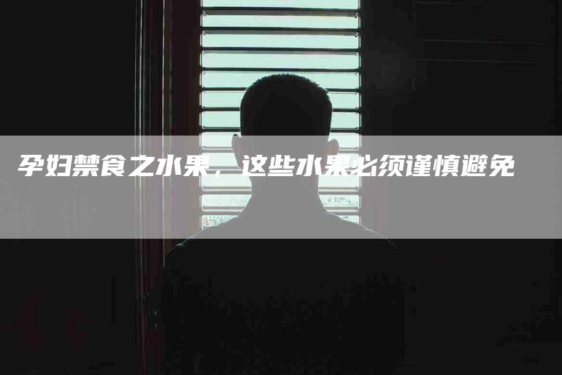 孕妇禁食之水果，这些水果必须谨慎避免-住家保姆月嫂服务_家政保洁钟点工家政服务_速上门月嫂网首页
