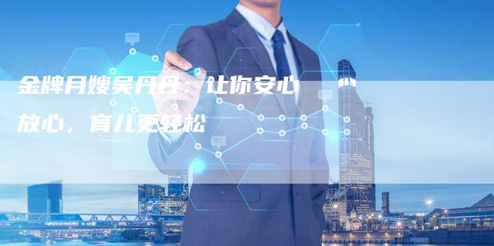 金牌月嫂吴丹丹：让你安心放心，育儿更轻松-住家保姆月嫂服务_家政保洁钟点工家政服务_速上门月嫂网首页
