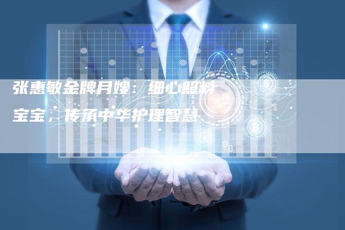 张惠敏金牌月嫂：细心照料宝宝，传承中华护理智慧
