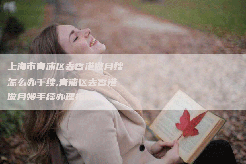 上海市青浦区去香港做月嫂怎么办手续,青浦区去香港做月嫂手续办理指南-住家保姆月嫂服务_家政保洁钟点工家政服务_速上门月嫂网首页