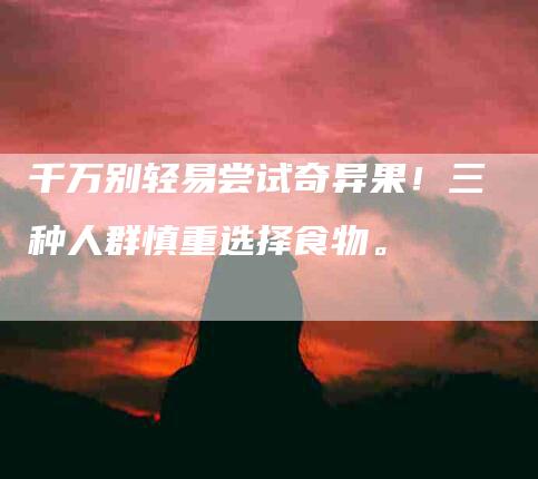 千万别轻易尝试奇异果！三种人群慎重选择食物。-住家保姆月嫂服务_家政保洁钟点工家政服务_速上门月嫂网首页