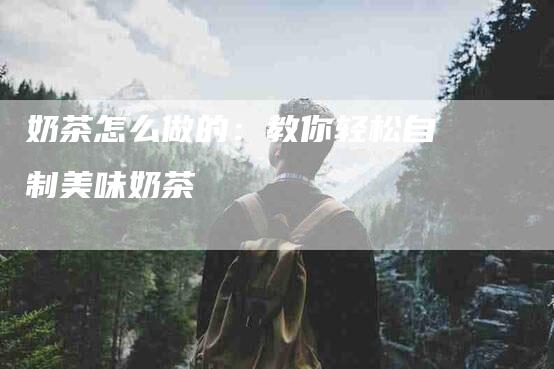奶茶怎么做的：教你轻松自制美味奶茶-住家保姆月嫂服务_家政保洁钟点工家政服务_速上门月嫂网首页