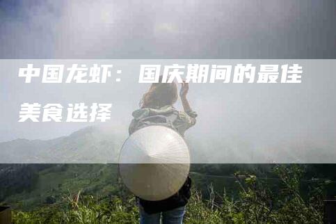 中国龙虾:国庆期间的最佳美食选择-住家保姆月嫂服务_家政保洁钟点工家政服务_速上门月嫂网首页