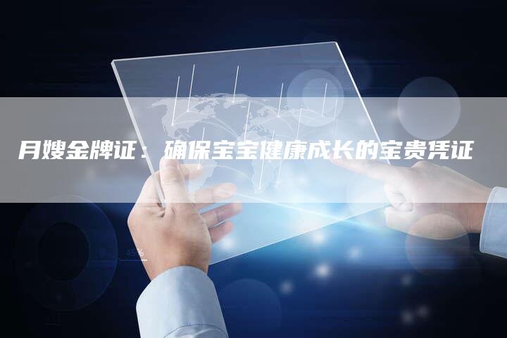 月嫂金牌证：确保宝宝健康成长的宝贵凭证-住家保姆月嫂服务_家政保洁钟点工家政服务_速上门月嫂网首页