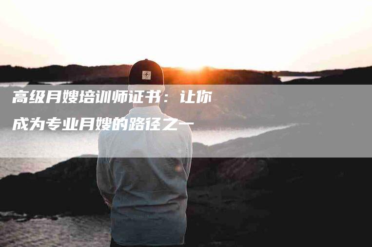 高级月嫂培训师证书：让你成为专业月嫂的路径之一