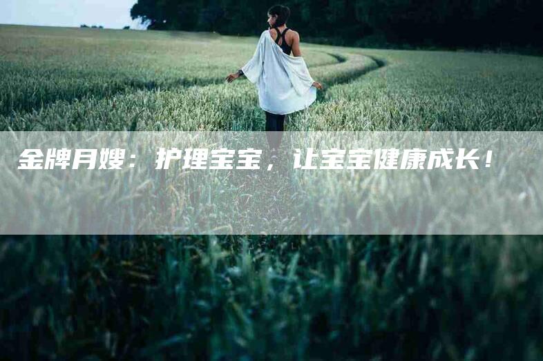 金牌月嫂：护理宝宝，让宝宝健康成长！