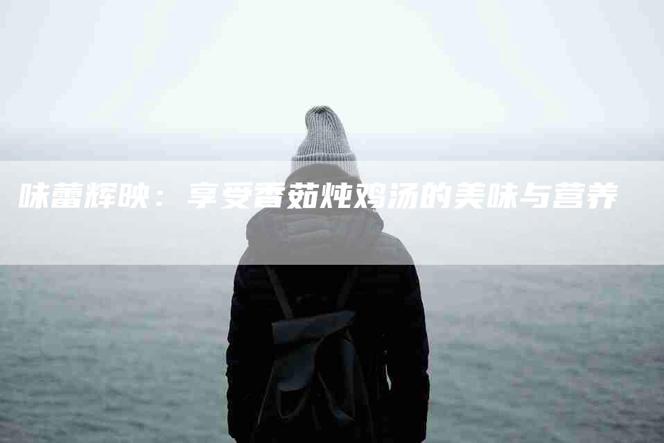 味蕾辉映：享受香茹炖鸡汤的美味与营养