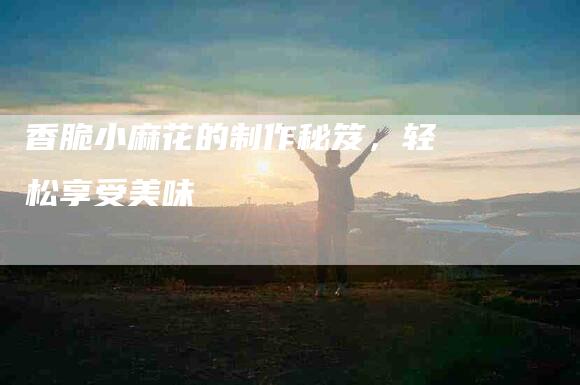 香脆小麻花的制作秘笈，轻松享受美味-住家保姆月嫂服务_家政保洁钟点工家政服务_速上门月嫂网首页