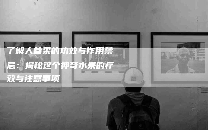 了解人参果的功效与作用禁忌：揭秘这个神奇水果的疗效与注意事项