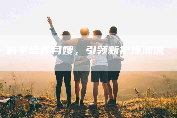 科学培养月嫂，引领新护理潮流