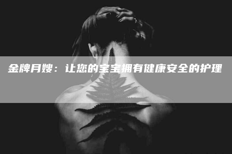 金牌月嫂：让您的宝宝拥有健康安全的护理