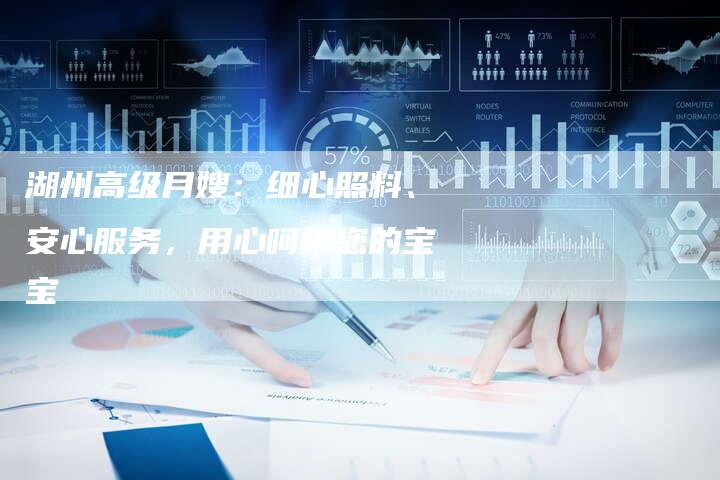 湖州高级月嫂：细心照料、安心服务，用心呵护您的宝宝-住家保姆月嫂服务_家政保洁钟点工家政服务_速上门月嫂网首页