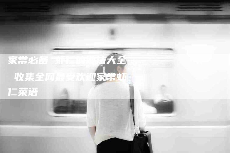 家常必备 虾仁的做法大全 收集全网最受欢迎家常虾仁菜谱