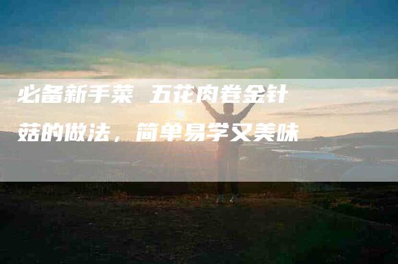 必备新手菜 五花肉卷金针菇的做法，简单易学又美味