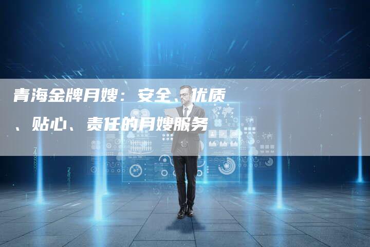 青海金牌月嫂：安全、优质、贴心、责任的月嫂服务