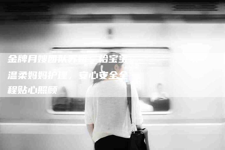 金牌月嫂团队苏姐:给宝宝温柔妈妈护理,安心安全全程贴心照顾-住家保姆月嫂服务_家政保洁钟点工家政服务_速上门月嫂网首页