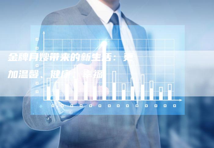 金牌月嫂带来的新生活：更加温馨、健康、幸福-住家保姆月嫂服务_家政保洁钟点工家政服务_速上门月嫂网首页