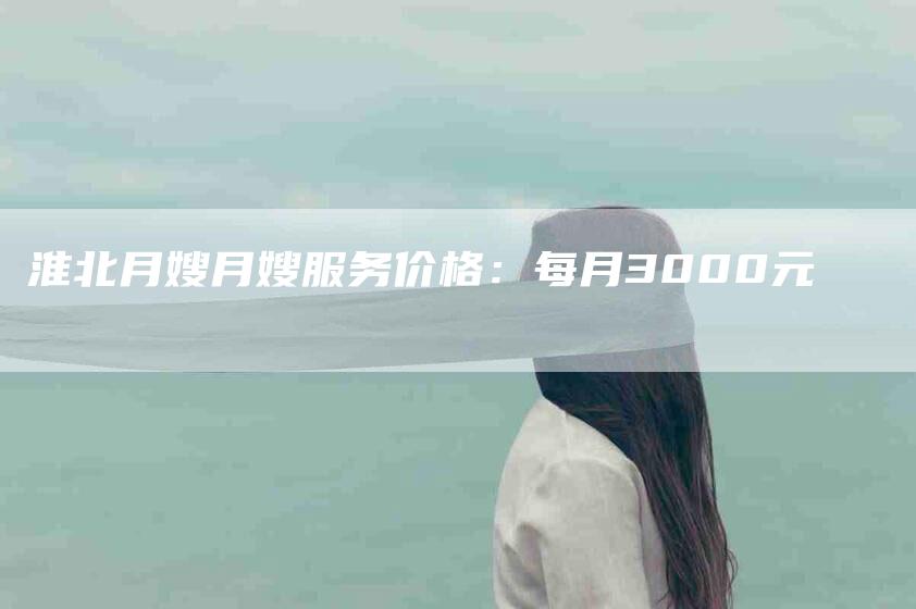 淮北月嫂月嫂服务价格：每月3000元-住家保姆月嫂服务_家政保洁钟点工家政服务_速上门月嫂网首页
