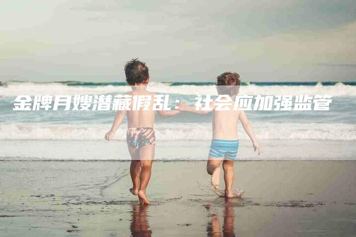 金牌月嫂潜藏假乱：社会应加强监管