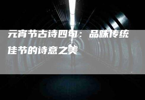 元宵节古诗四句：品味传统佳节的诗意之美-住家保姆月嫂服务_家政保洁钟点工家政服务_速上门月嫂网首页